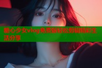 糖心少女vlog免费版轻松剪辑精彩生活分享