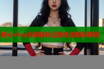 糖心vlog玩偶轻松记录生活精彩瞬间