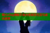 糖心vlog揭秘不良女孩真实生活与成长故事