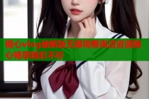 糖心vlog破解版无限观看高清资源随心畅享精彩不停
