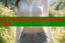 糖心冉冉的日常分享与生活点滴记录精彩瞬间