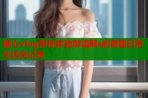 糖心vlog带你体验醉酒颜s的奇趣日常生活全记录