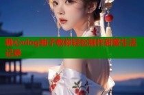 糖心vlog柚子教你轻松制作甜蜜生活记录