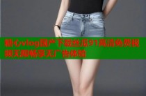 糖心vlog国产下载丝瓜91高清免费视频无限畅享无广告体验