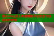 糖心vlog没人举报揭秘平台安全与自由创作优势