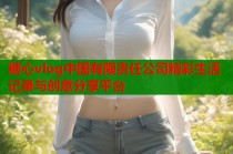 糖心vlog中国有限责任公司精彩生活记录与创意分享平台