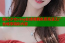 糖心少女vlog在线观看免费高清无广告畅享精彩内容