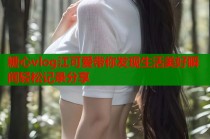 糖心vlog江可爱带你发现生活美好瞬间轻松记录分享