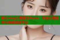 糖心vlog心理医生Nana：专业心理疏导与情绪调适平台