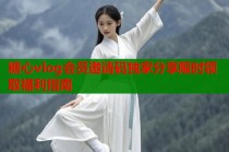 糖心vlog会员邀请码独家分享限时领取福利指南