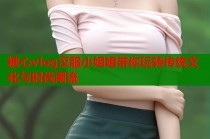 糖心vlog汉服小姐姐带你玩转传统文化与时尚潮流
