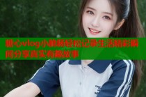 糖心vlog小脆肠轻松记录生活精彩瞬间分享真实有趣故事