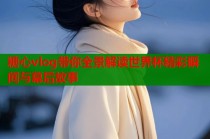 糖心vlog带你全景解读世界杯精彩瞬间与幕后故事
