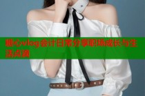 糖心vlog会计日常分享职场成长与生活点滴