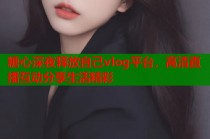 糖心深夜释放自己vlog平台，高清直播互动分享生活精彩