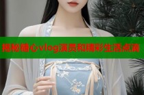 揭秘糖心vlog演员和精彩生活点滴