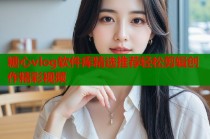 糖心vlog软件库精选推荐轻松剪辑创作精彩视频