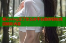 糖心vlog没了怎么办平台助你轻松找回精彩内容