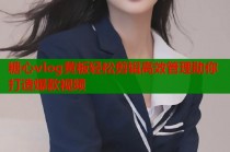 糖心vlog黄板轻松剪辑高效管理助你打造爆款视频