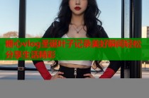 糖心vlog圣诞叶子记录美好瞬间轻松分享生活精彩