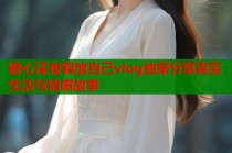 糖心深夜释放自己vlog独家分享真实生活与情感故事