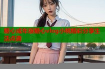 糖心成年版糖心vlog小桃精彩分享生活点滴