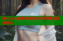 糖心vlog咕噜教你轻松制作爆款短视频秘诀