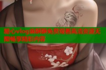 糖心vlog麻酥酥免费观看高清资源无限畅享精彩内容