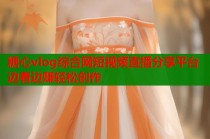 糖心vlog综合网短视频直播分享平台边看边赚轻松创作
