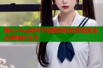 糖心vlog软件下载推荐轻松剪辑高清记录精彩生活