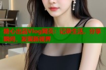 糖心出品Vlog网页：记录生活，分享瞬间，发现新视界