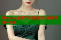 糖心vlog抽奖平台轻松赢好礼精彩活动不停歇