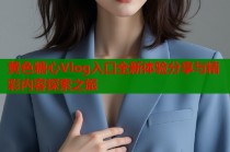 黄色糖心Vlog入口全新体验分享与精彩内容探索之旅