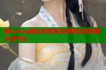 糖心vlog网址免费高清视频在线观看分享平台