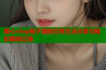 糖心vlog柚子满的日常生活分享与精彩瞬间记录