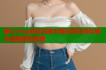 糖心vlog麻豆旧版本精彩回归轻松制作高颜值短视频