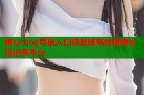 糖心vlog导航入口轻量版高效便捷生活记录平台