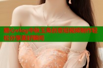糖心vlog中秋玉兔创意短视频制作轻松分享美好瞬间
