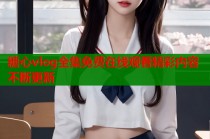 糖心vlog全集免费在线观看精彩内容不断更新