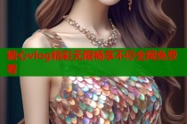 糖心vlog精彩无限畅享不停全网免费看