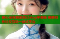 糖心深夜释放自己vlog苹果版 视频创作社交互动一站式平台