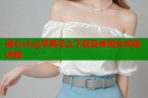 糖心vlog苹果怎么下载及使用全攻略详解