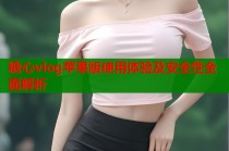 糖心vlog苹果版使用体验及安全性全面解析