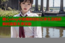 糖心vlog中奖揭秘轻松记录生活精彩瞬间赢取丰厚奖励