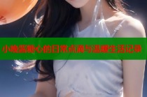 小晚酱糖心的日常点滴与温暖生活记录
