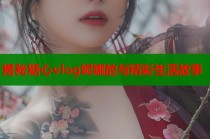 揭秘糖心vlog妮娜的与精彩生活故事