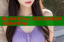 糖心铃木君Vlog：真实生活场景记录与互动分享平台