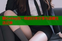 糖心vlog白一晗的日常分享与温暖生活记录