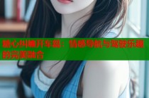 糖心纠缠开车篇：情感导航与驾驶乐趣的完美融合