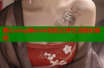 糖心vlog喵wink轻松记录生活精彩瞬间